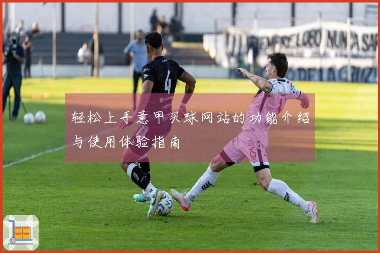 轻松上手意甲买球网站的功能介绍与使用体验指南