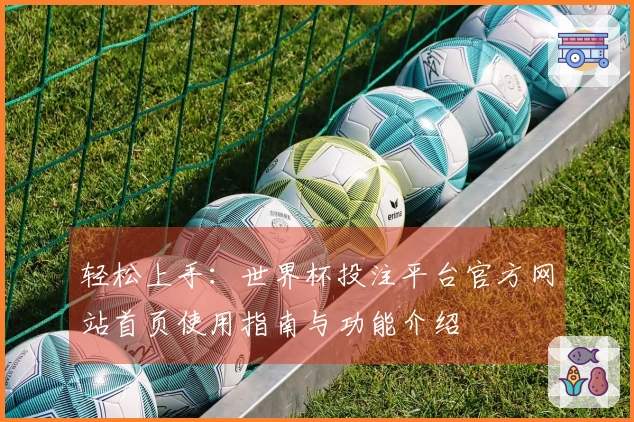 轻松上手：世界杯投注平台官方网站首页使用指南与功能介绍