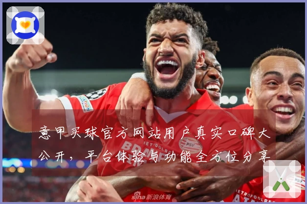 意甲买球官方网站用户真实口碑大公开，平台体验与功能全方位分享
