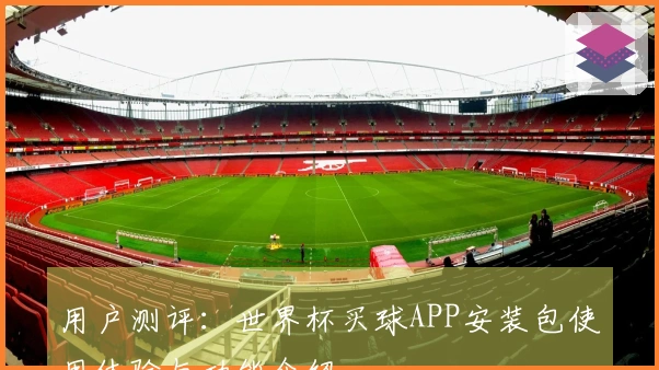 用户测评：世界杯买球APP安装包使用体验与功能介绍
