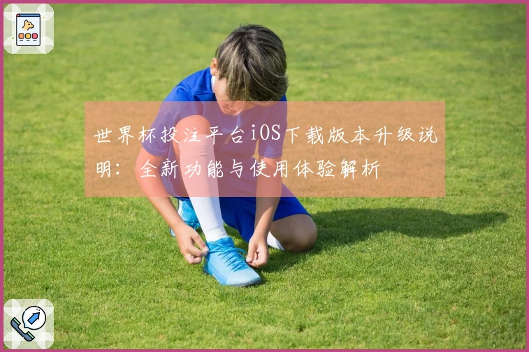 世界杯投注平台iOS下载版本升级说明：全新功能与使用体验解析