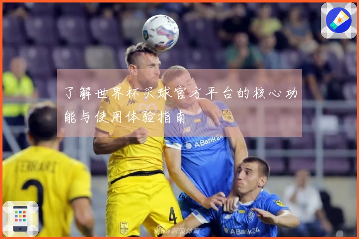 了解世界杯买球官方平台的核心功能与使用体验指南