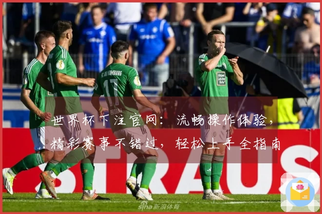 世界杯下注官网：流畅操作体验，精彩赛事不错过，轻松上手全指南