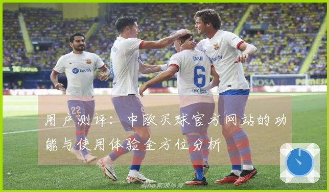 用户测评:中欧买球官方网站的功能与使用体验全方位分析