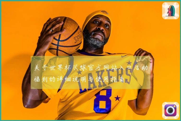 关于世界杯买球官方网站入口活动福利的详细说明与使用指南