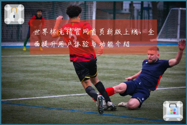 世界杯竞猜官网首页新版上线，全面提升用户体验与功能介绍
