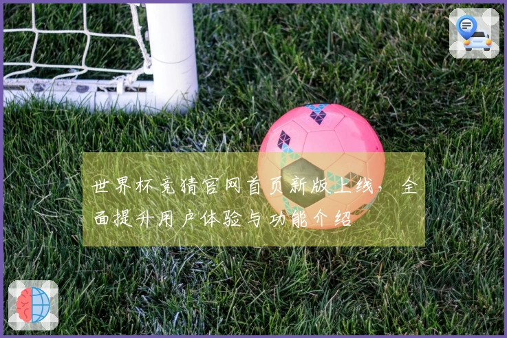 世界杯竞猜官网首页新版上线，全面提升用户体验与功能介绍