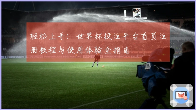 轻松上手：世界杯投注平台首页注册教程与使用体验全指南