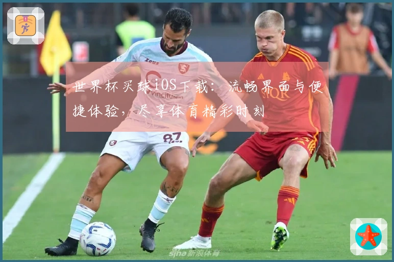 世界杯买球iOS下载：流畅界面与便捷体验，尽享体育精彩时刻
