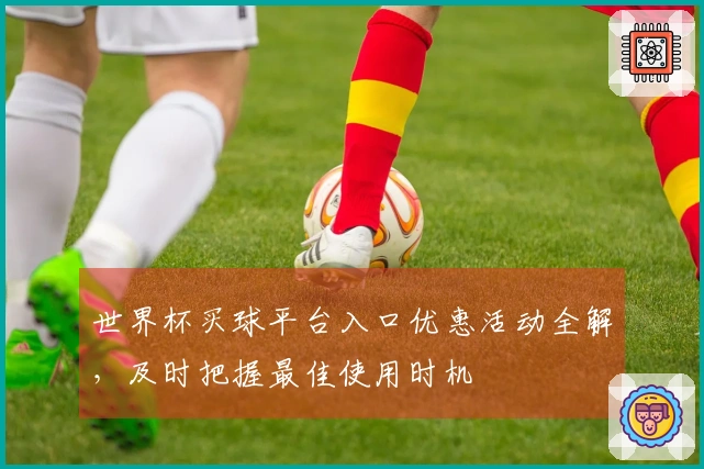 世界杯买球平台入口优惠活动全解，及时把握最佳使用时机