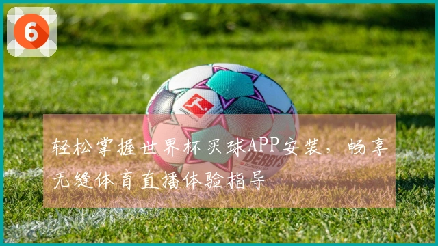 轻松掌握世界杯买球APP安装，畅享无缝体育直播体验指导
