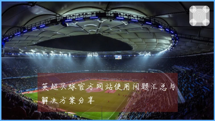 英超买球官方网站使用问题汇总与解决方案分享
