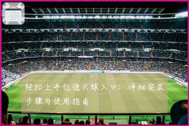 轻松上手亿德买球入口：详细安装步骤与使用指南