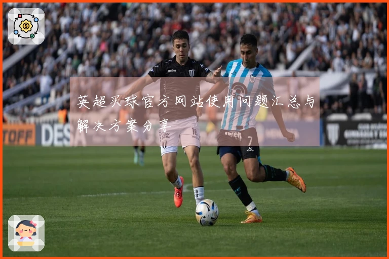 英超买球官方网站使用问题汇总与解决方案分享