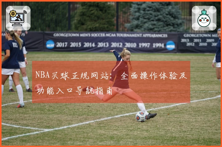 NBA买球正规网站：全面操作体验及功能入口导航指南