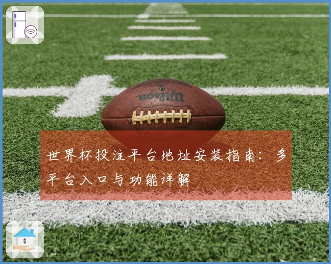 世界杯投注平台地址安装指南：多平台入口与功能详解