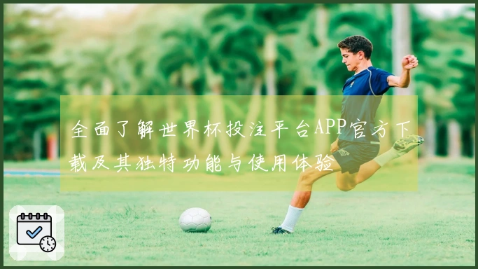 全面了解世界杯投注平台APP官方下载及其独特功能与使用体验