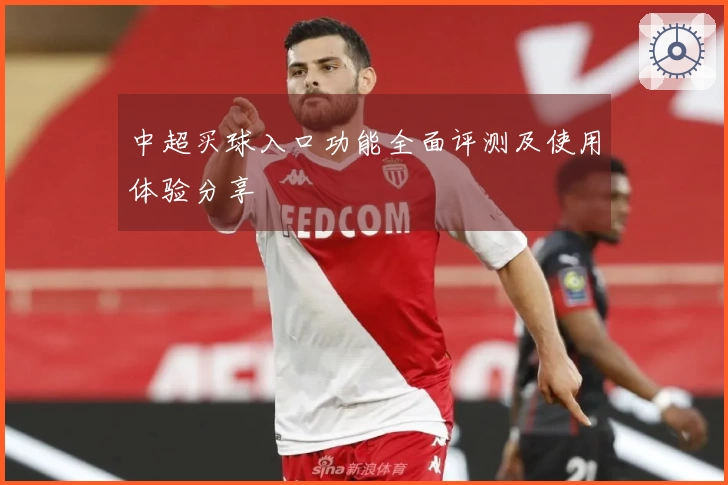 中超买球入口功能全面评测及使用体验分享
